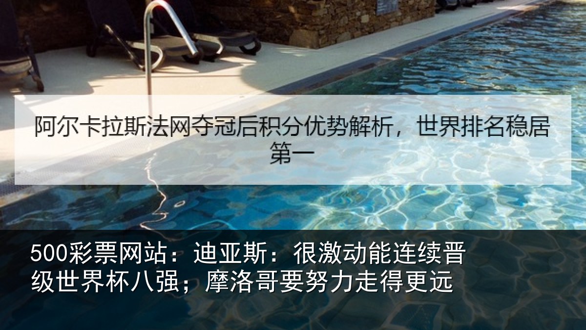 500彩票网站:迪亚斯:很激动能连续晋级世界杯八强;摩洛哥要努力走得更远
