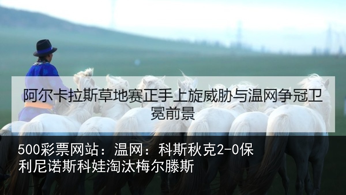 500彩票网站:温网:科斯秋克2-0保利尼诺斯科娃淘汰梅尔滕斯
