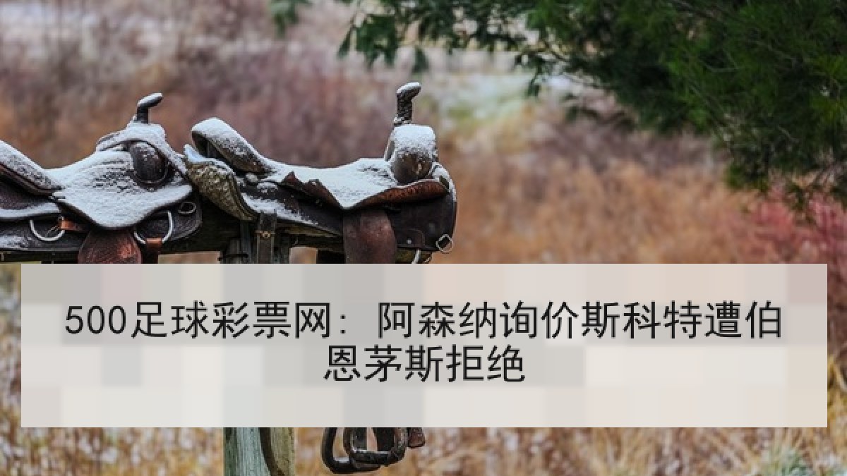 500足球彩票网: 阿森纳询价斯科特遭伯恩茅斯拒绝
