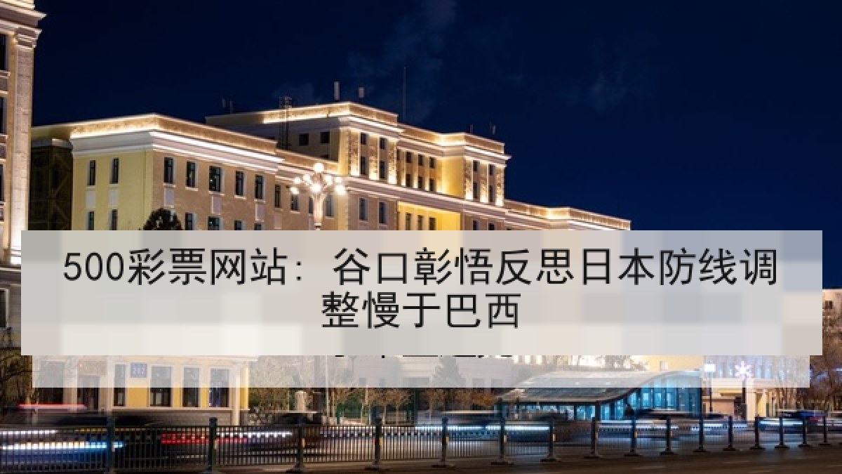 500彩票网站: 谷口彰悟反思日本防线调整慢于巴西