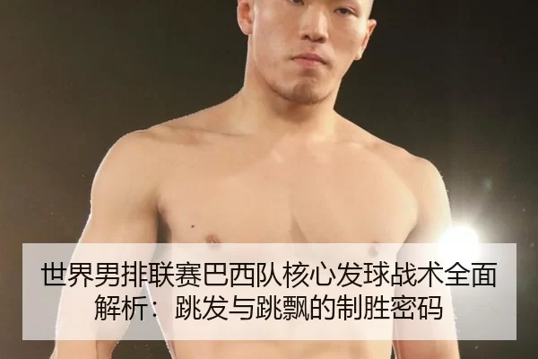 世界男排联赛巴西队核心发球战术全面解析：跳发与跳飘的制胜密码