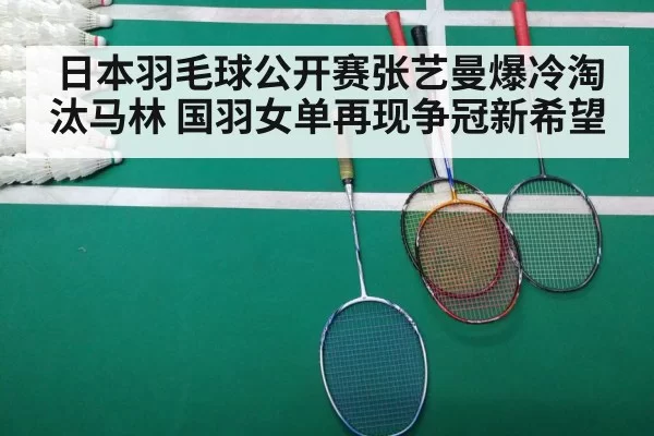 日本羽毛球公开赛张艺曼爆冷淘汰马林 国羽女单再现争冠新希望