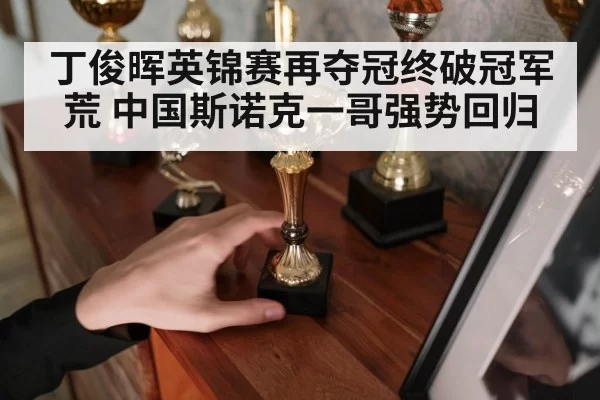 丁俊晖英锦赛再夺冠终破冠军荒 中国斯诺克一哥强势回归